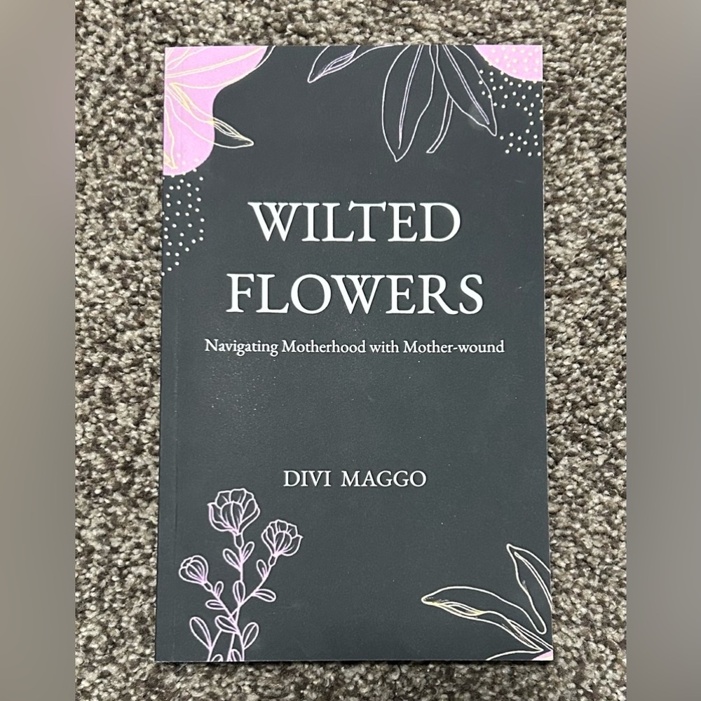 Wilted Flowers Navigating Motherhood with Mother-wound By Divi Maggo Booke